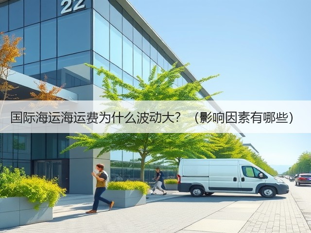 国际海运海运费为什么波动大?(影响因素有哪些)(图2) 国际海运海运费为什么波动大?(影响因素有哪些)(图2)