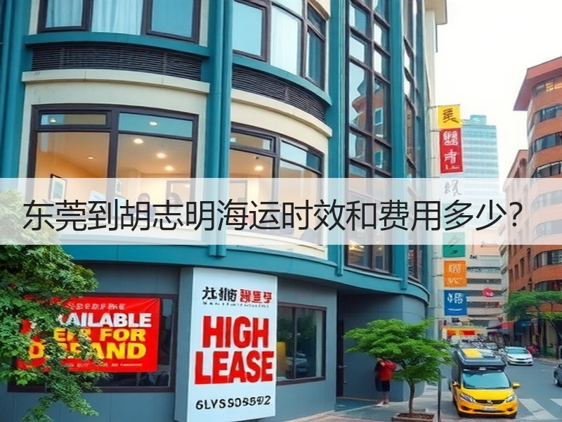 东莞到胡志明海运时效和费用多少? 东莞到胡志明海运时效和费用多少?