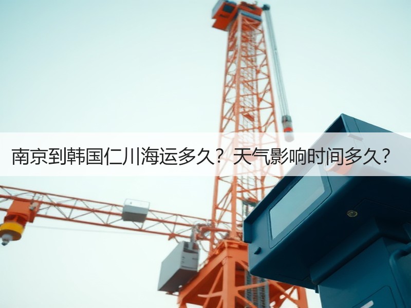 南京到韩国仁川海运多久？天气影响时间多久？