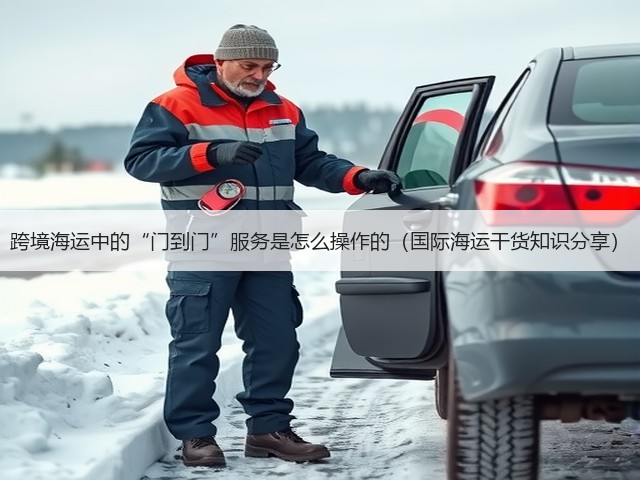 跨境海运中的“门到门”服务是怎么操作的(国际海运干货知识分享)(图1) 跨境海运中的“门到门”服务是怎么操作的(国际海运干货知识分享)(图1)