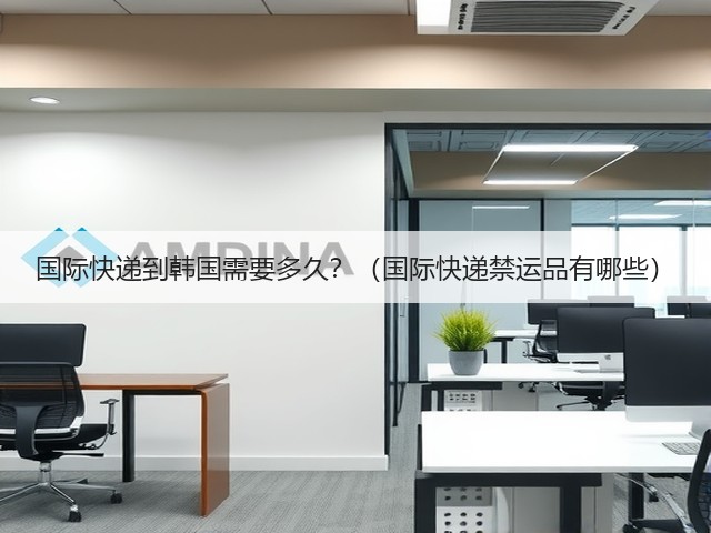 国际快递到韩国需要多久?(国际快递禁运品有哪些)(图1) 国际快递到韩国需要多久?(国际快递禁运品有哪些)(图1)
