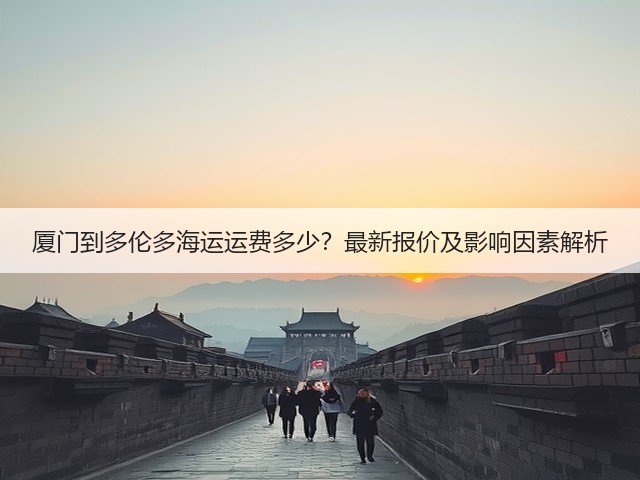 厦门到多伦多海运运费多少?最新报价及影响因素解析(图3) 厦门到多伦多海运运费多少?最新报价及影响因素解析(图3)