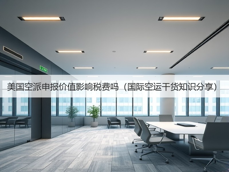 美国空派申报价值影响税费吗（国际空运干货知识分享）