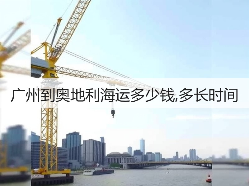 广州到奥地利海运多少钱,多长时间 广州到奥地利海运多少钱,多长时间