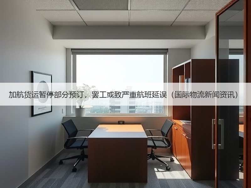 加航货运暂停部分预订,罢工或致严重航班延误(国际物流新闻资讯) 加航货运暂停部分预订,罢工或致严重航班延误(国际物流新闻资讯)