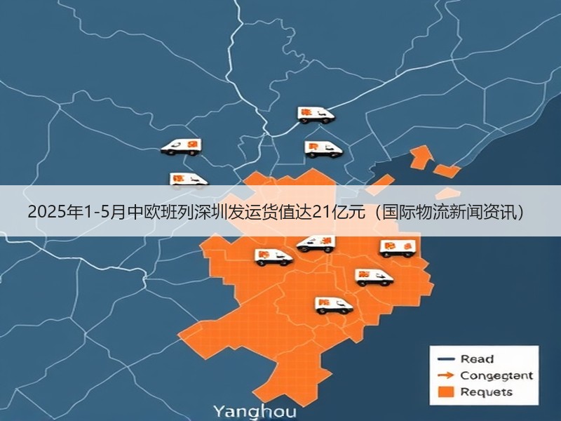 2025年1-5月中欧班列深圳发运货值达21亿元(国际物流新闻资讯) 2025年1-5月中欧班列深圳发运货值达21亿元(国际物流新闻资讯)