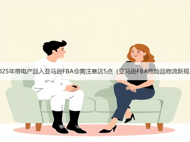 2025年带电产品入亚马逊FBA仓需注意这5点(亚马逊FBA危险品物流新规)(图2) 2025年带电产品入亚马逊FBA仓需注意这5点(亚马逊FBA危险品物流新规)(图2)
