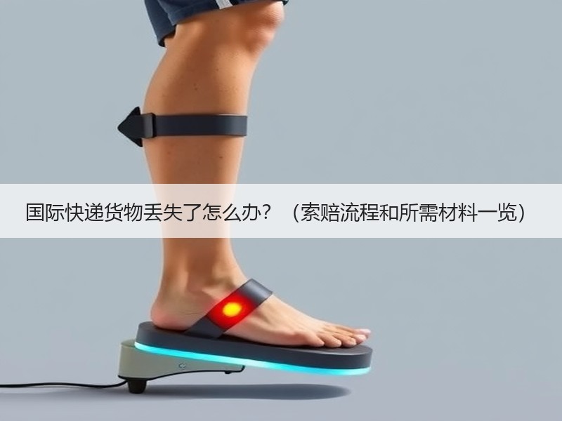 国际快递货物丢失了怎么办？（索赔流程和所需材料一览）