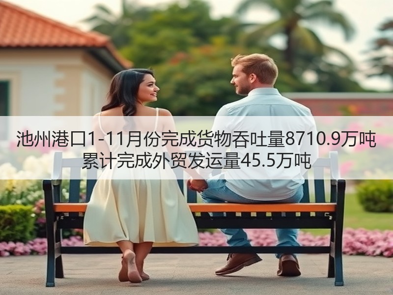 池州港口1-11月份完成货物吞吐量8710.9万吨 累计完成外贸发运量45.5万吨 池州港口1-11月份完成货物吞吐量8710.9万吨 累计完成外贸发运量45.5万吨