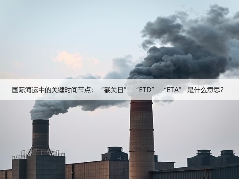 国际海运中的关键时间节点:“截关日” “ETD” “ETA” 是什么意思? 国际海运中的关键时间节点:“截关日” “ETD” “ETA” 是什么意思?