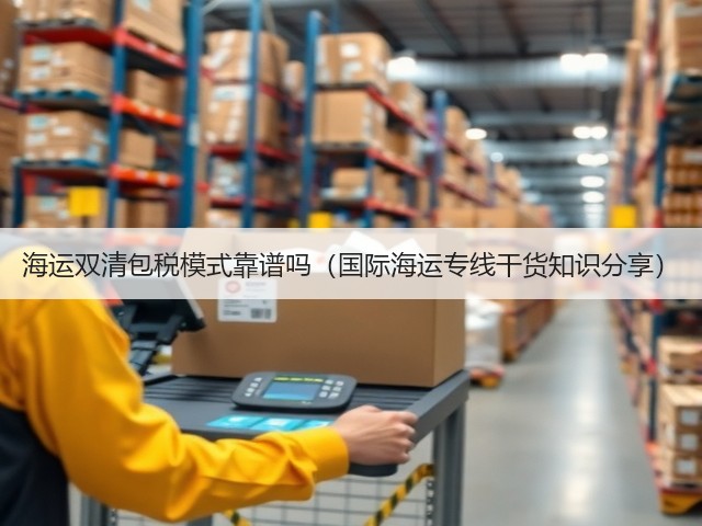 海运双清包税模式靠谱吗(国际海运专线干货知识分享)(图2) 海运双清包税模式靠谱吗(国际海运专线干货知识分享)(图2)