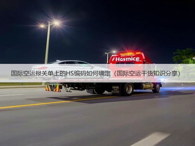 国际空运报关单上的HS编码如何确定(国际空运干货知识分享)(图1) 国际空运报关单上的HS编码如何确定(国际空运干货知识分享)(图1)
