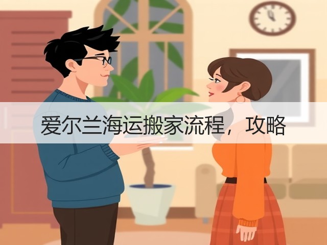 爱尔兰海运搬家流程,攻略(图1) 爱尔兰海运搬家流程,攻略(图1)