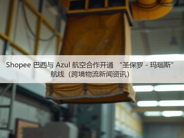 Shopee 巴西与 Azul 航空合作开通 “圣保罗 - 玛瑙斯” 航线(跨境物流新闻资讯)(图1) Shopee 巴西与 Azul 航空合作开通 “圣保罗 - 玛瑙斯” 航线(跨境物流新闻资讯)(图1)