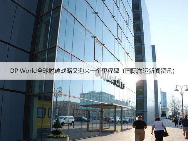 DP World全球脱碳战略又迎来一个里程碑(国际海运新闻资讯)(图1) DP World全球脱碳战略又迎来一个里程碑(国际海运新闻资讯)(图1)