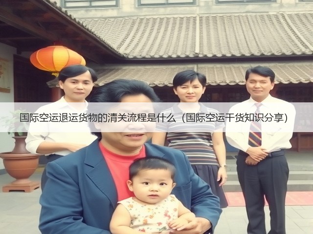 国际空运退运货物的清关流程是什么(国际空运干货知识分享)(图1) 国际空运退运货物的清关流程是什么(国际空运干货知识分享)(图1)