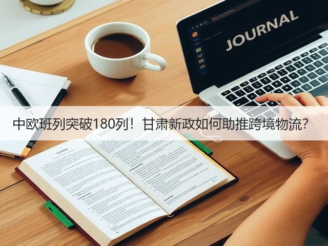 中欧班列突破180列!甘肃新政如何助推跨境物流?(图3) 中欧班列突破180列!甘肃新政如何助推跨境物流?(图3)