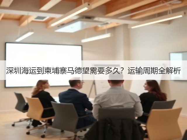 深圳海运到柬埔寨马德望需要多久?运输周期全解析(图2) 深圳海运到柬埔寨马德望需要多久?运输周期全解析(图2)