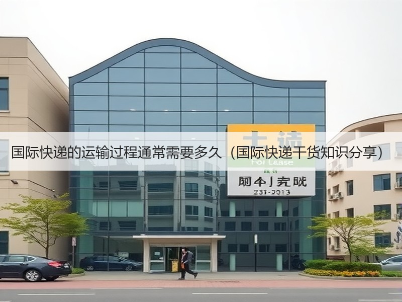 国际快递的运输过程通常需要多久(国际快递干货知识分享) 国际快递的运输过程通常需要多久(国际快递干货知识分享)