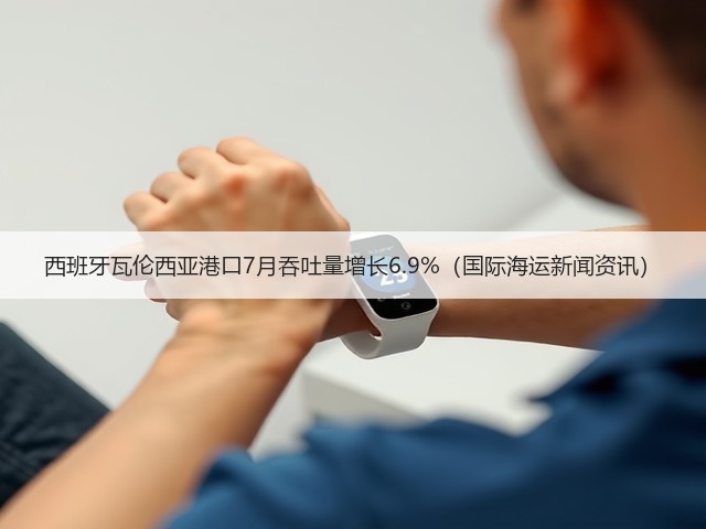 西班牙瓦伦西亚港口7月吞吐量增长6.9%(国际海运新闻资讯)(图1) 西班牙瓦伦西亚港口7月吞吐量增长6.9%(国际海运新闻资讯)(图1)