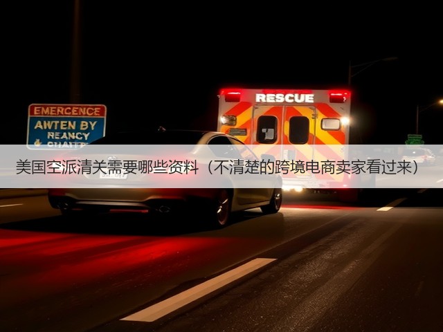 美国空派清关需要哪些资料(不清楚的跨境电商卖家看过来)(图1) 美国空派清关需要哪些资料(不清楚的跨境电商卖家看过来)(图1)