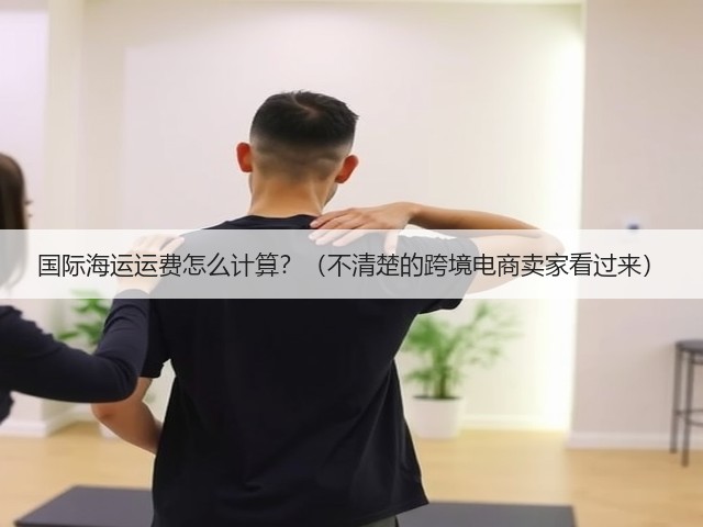 国际海运运费怎么计算?(不清楚的跨境电商卖家看过来)(图3) 国际海运运费怎么计算?(不清楚的跨境电商卖家看过来)(图3)