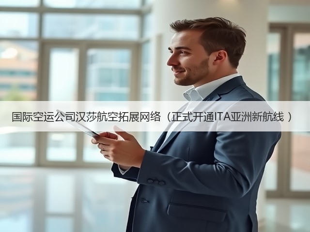 国际空运公司汉莎航空拓展网络(正式开通ITA亚洲新航线 )(图1) 国际空运公司汉莎航空拓展网络(正式开通ITA亚洲新航线 )(图1)