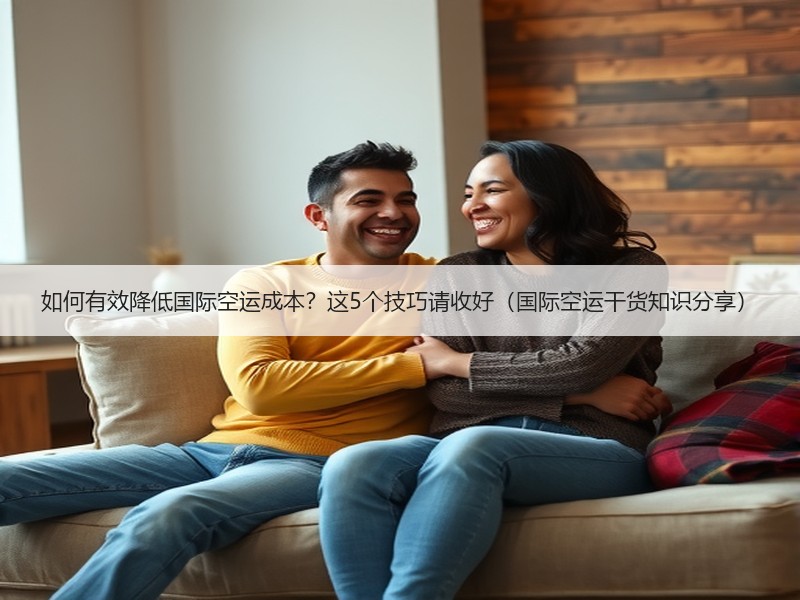 如何有效降低国际空运成本?这5个技巧请收好(国际空运干货知识分享) 如何有效降低国际空运成本?这5个技巧请收好(国际空运干货知识分享)