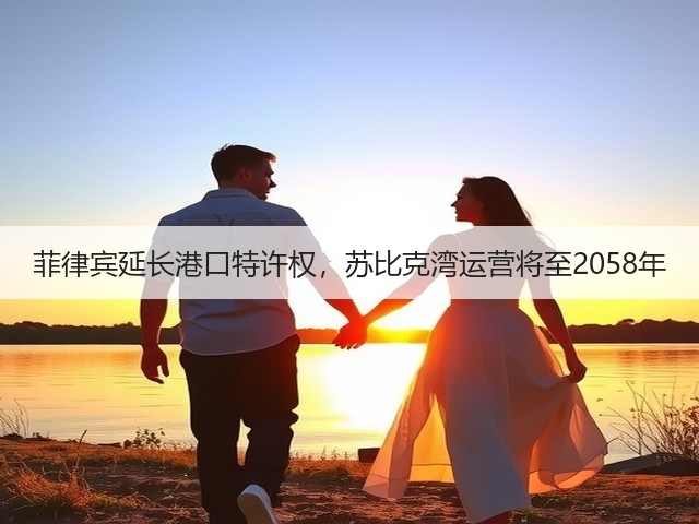 菲律宾延长港口特许权,苏比克湾运营将至2058年(图2) 菲律宾延长港口特许权,苏比克湾运营将至2058年(图2)