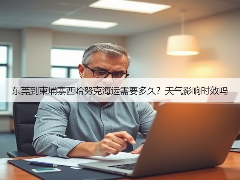 东莞到柬埔寨西哈努克海运需要多久？天气影响时效吗