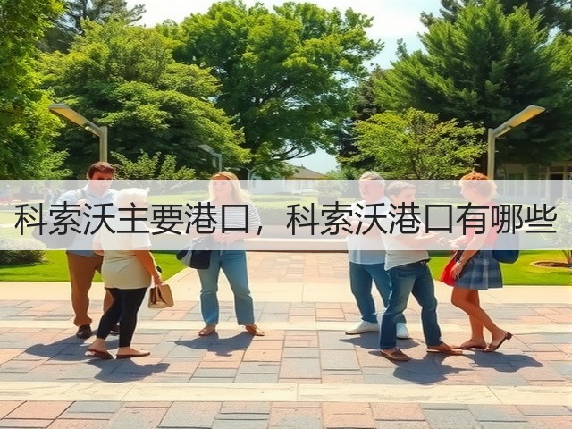 科索沃主要港口,科索沃港口有哪些(图1) 科索沃主要港口,科索沃港口有哪些(图1)