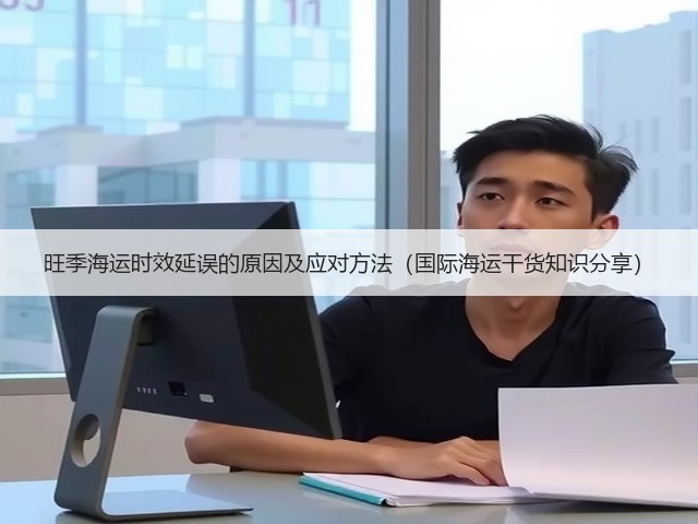 旺季海运时效延误的原因及应对方法(国际海运干货知识分享)(图1) 旺季海运时效延误的原因及应对方法(国际海运干货知识分享)(图1)
