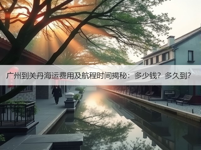广州到关丹海运费用及航程时间揭秘:多少钱?多久到?(图2) 广州到关丹海运费用及航程时间揭秘:多少钱?多久到?(图2)