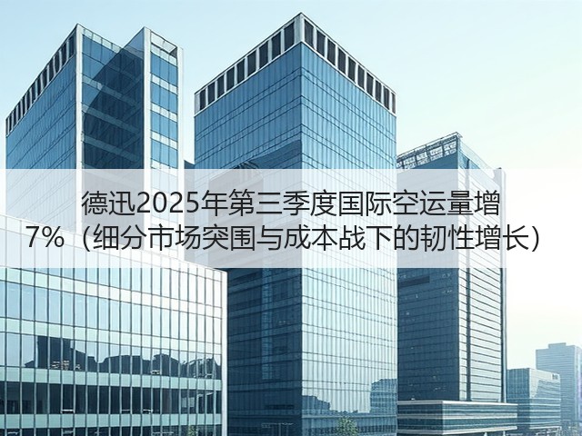 德迅2025年第三季度国际空运量增 7%（细分市场突围与成本战下的韧性增长）(图2)