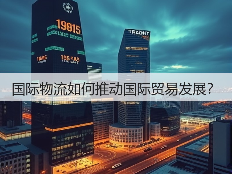 国际物流如何推动国际贸易发展? 国际物流如何推动国际贸易发展?