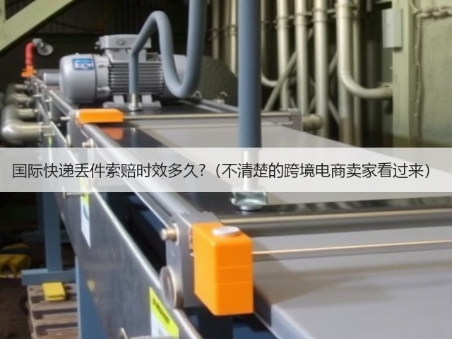 国际快递丢件索赔时效多久?（不清楚的跨境电商卖家看过来）(图2)
