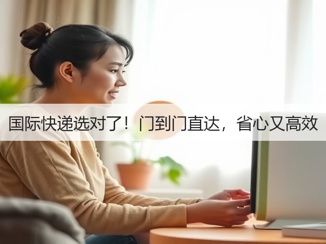 国际快递选对了！门到门直达，省心又高效(图2)