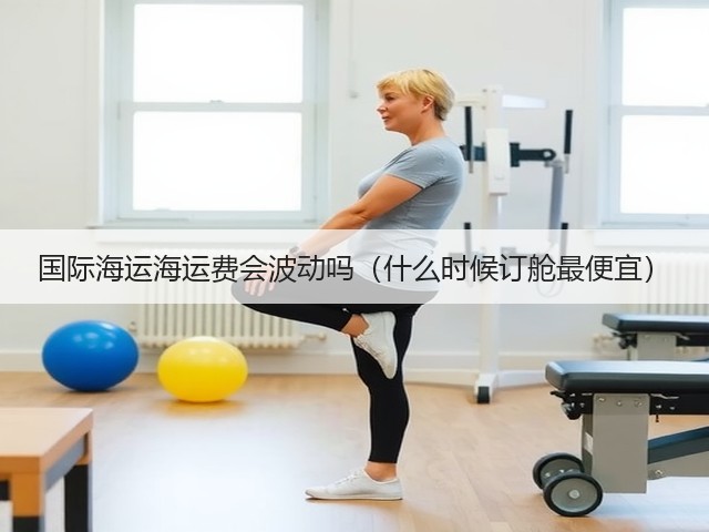 国际海运海运费会波动吗(什么时候订舱最便宜)(图3) 国际海运海运费会波动吗(什么时候订舱最便宜)(图3)