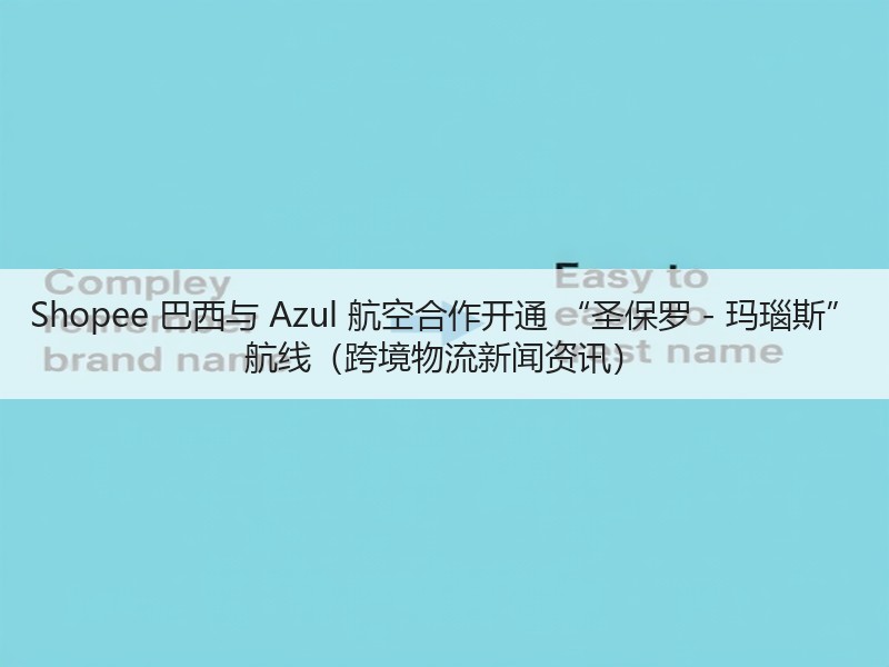Shopee 巴西与 Azul 航空合作开通 “圣保罗 - 玛瑙斯” 航线（跨境物流新闻资讯）