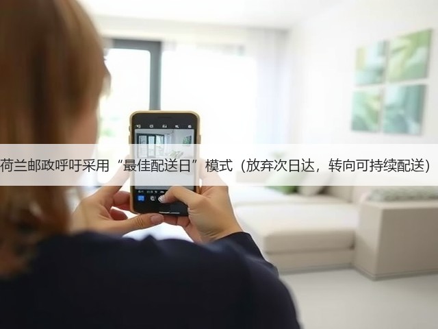 荷兰邮政呼吁采用“最佳配送日”模式(放弃次日达,转向可持续配送)(图1) 荷兰邮政呼吁采用“最佳配送日”模式(放弃次日达,转向可持续配送)(图1)