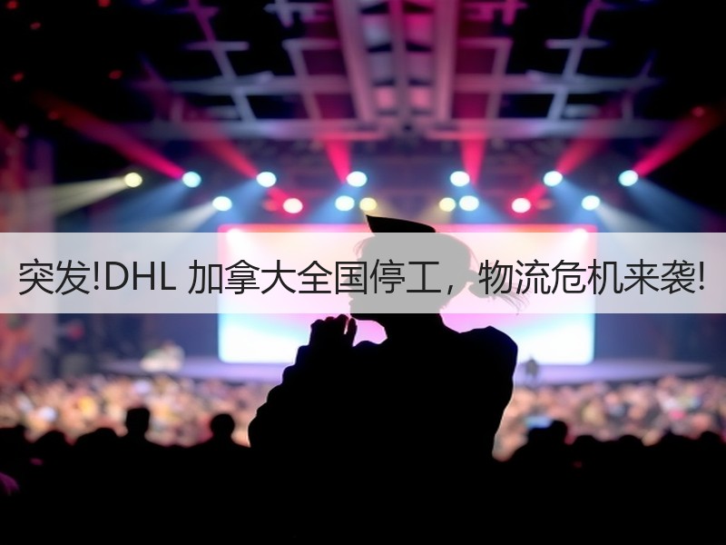 突发!DHL 加拿大全国停工，物流危机来袭!