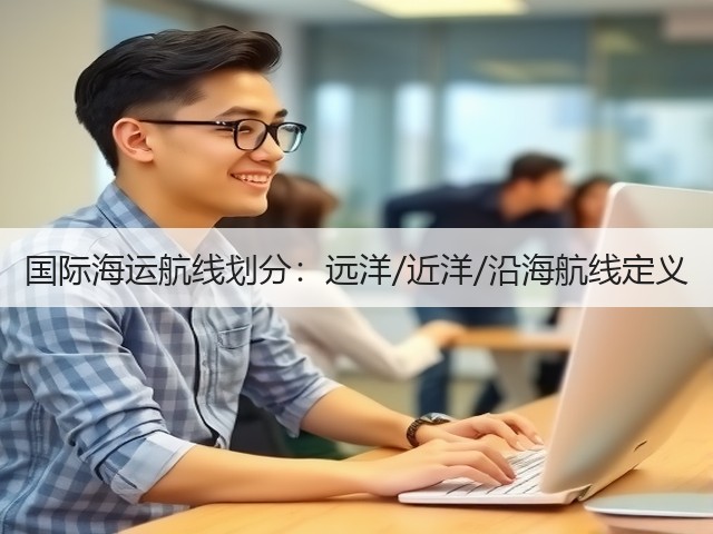 国际海运航线划分:远洋/近洋/沿海航线定义(图2) 国际海运航线划分:远洋/近洋/沿海航线定义(图2)