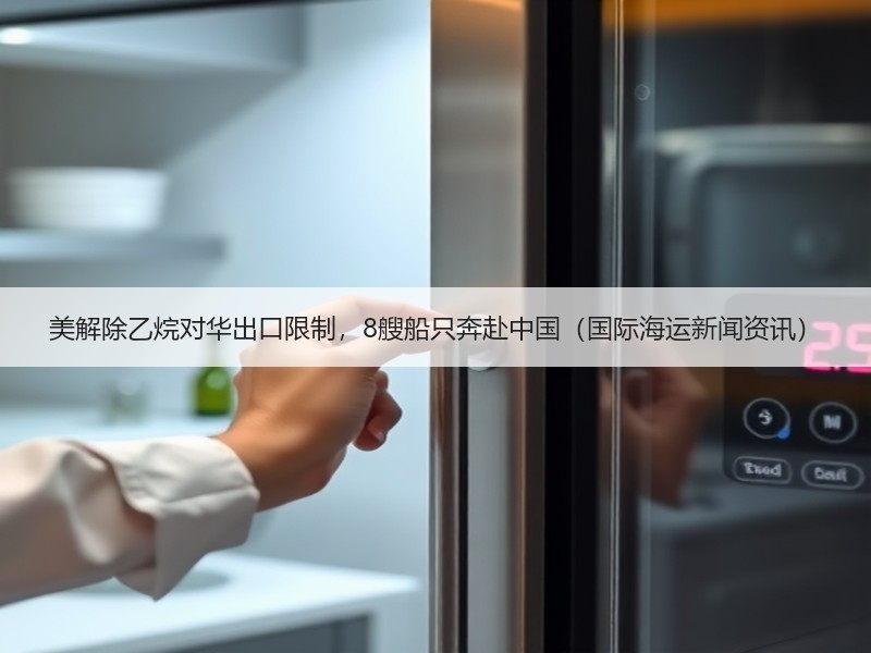 美解除乙烷对华出口限制，8艘船只奔赴中国（国际海运新闻资讯）