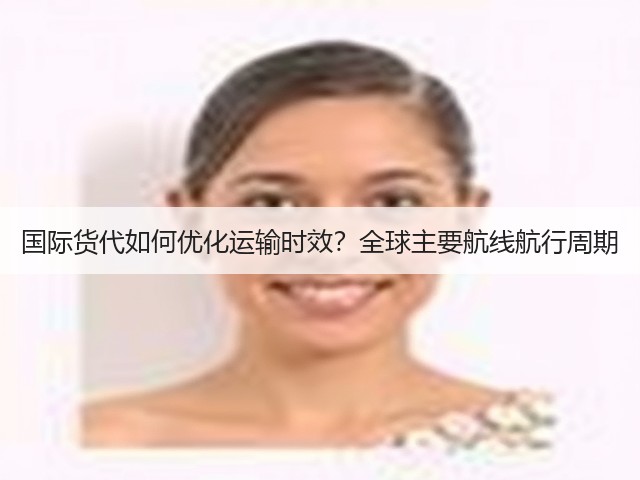 国际货代如何优化运输时效?全球主要航线航行周期(图1) 国际货代如何优化运输时效?全球主要航线航行周期(图1)