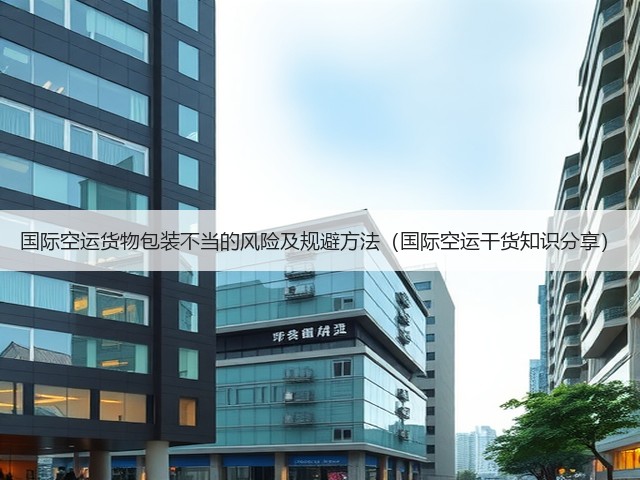 国际空运货物包装不当的风险及规避方法（国际空运干货知识分享）(图3)
