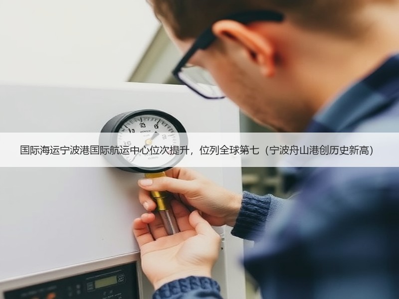 国际海运宁波港国际航运中心位次提升,位列全球第七(宁波舟山港创历史新高) 国际海运宁波港国际航运中心位次提升,位列全球第七(宁波舟山港创历史新高)