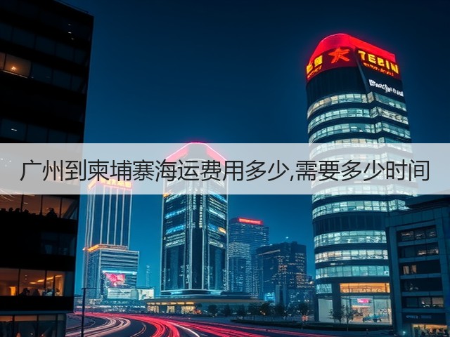 广州到柬埔寨海运费用多少,需要多少时间(图3) 广州到柬埔寨海运费用多少,需要多少时间(图3)