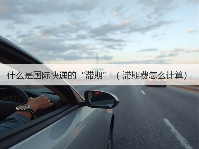 什么是国际快递的“滞期”( 滞期费怎么计算)(图3) 什么是国际快递的“滞期”( 滞期费怎么计算)(图3)