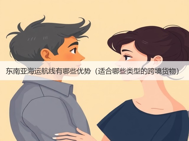 东南亚海运航线有哪些优势(适合哪些类型的跨境货物)(图1) 东南亚海运航线有哪些优势(适合哪些类型的跨境货物)(图1)