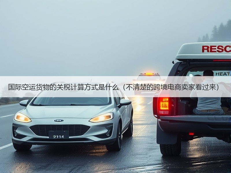 国际空运货物的关税计算方式是什么（不清楚的跨境电商卖家看过来）
